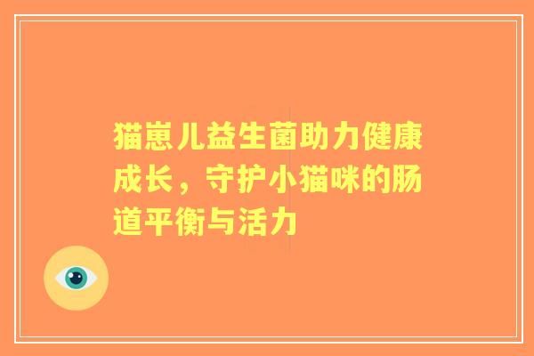 猫崽儿益生菌助力健康成长，守护小猫咪的肠道平衡与活力