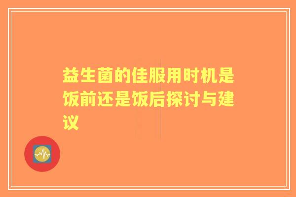 益生菌的佳服用时机是饭前还是饭后探讨与建议