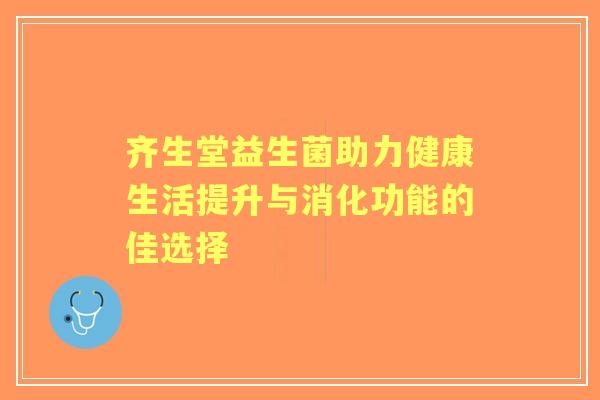 齐生堂益生菌助力健康生活提升与消化功能的佳选择
