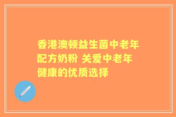 香港澳顿益生菌中老年配方奶粉 关爱中老年健康的优质选择