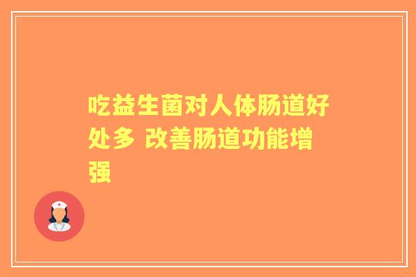 吃益生菌对人体肠道好处多 改善肠道功能增强
