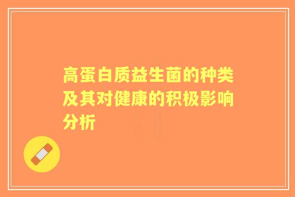 高蛋白质益生菌的种类及其对健康的积极影响分析