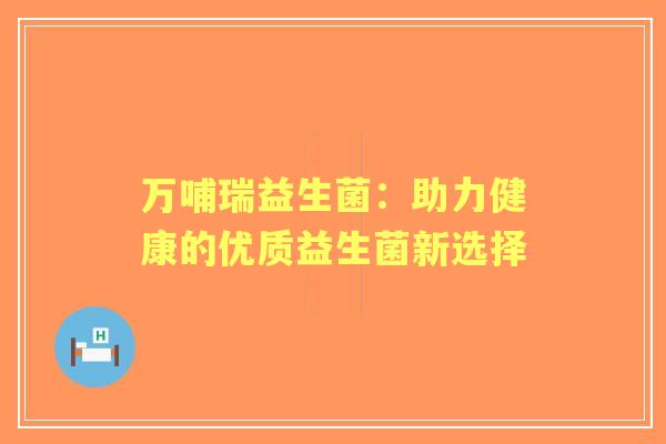 万哺瑞益生菌：助力健康的优质益生菌新选择