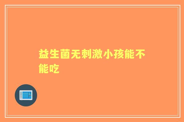 益生菌无刺激小孩能不能吃