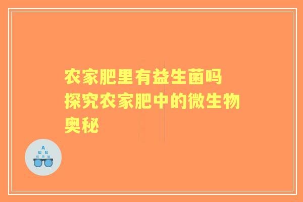 农家肥里有益生菌吗 探究农家肥中的微生物奥秘