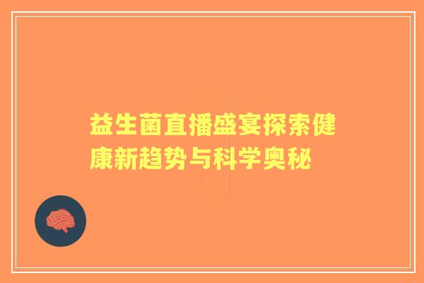 益生菌直播盛宴探索健康新趋势与科学奥秘