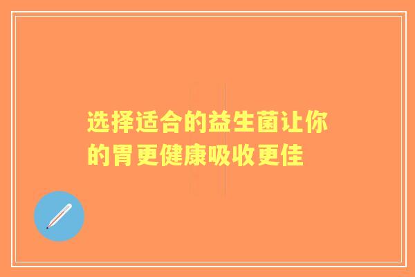 选择适合的益生菌让你的胃更健康吸收更佳