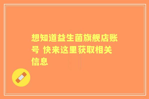 想知道益生菌旗舰店账号 快来这里获取相关信息