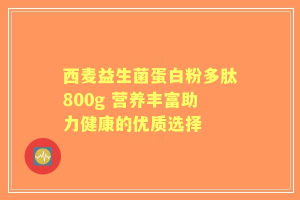 西麦益生菌蛋白粉多肽800g 营养丰富助力健康的优质选择