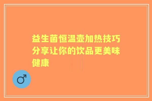 益生菌恒温壶加热技巧分享让你的饮品更美味健康