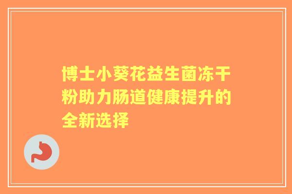 博士小葵花益生菌冻干粉助力肠道健康提升的全新选择