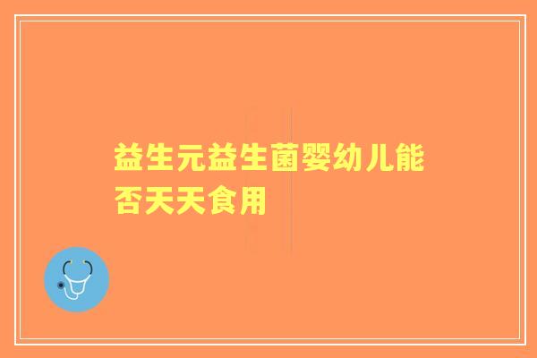益生元益生菌婴幼儿能否天天食用