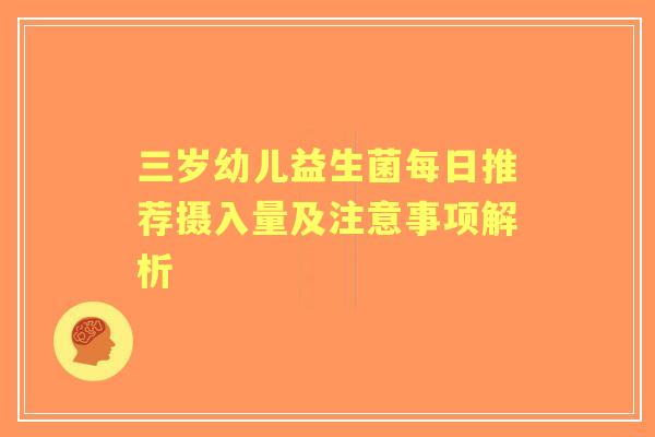 三岁幼儿益生菌每日推荐摄入量及注意事项解析