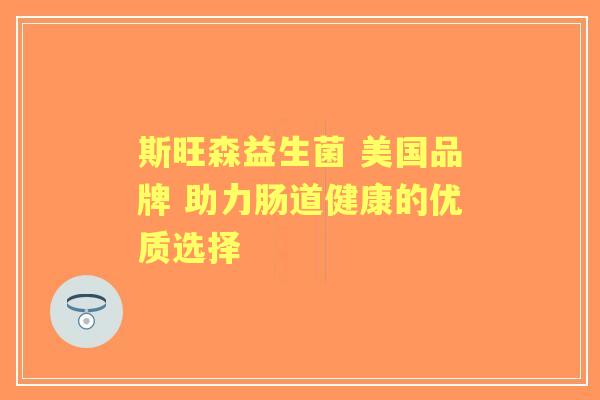 斯旺森益生菌 美国品牌 助力肠道健康的优质选择