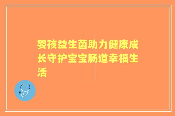 婴孩益生菌助力健康成长守护宝宝肠道幸福生活