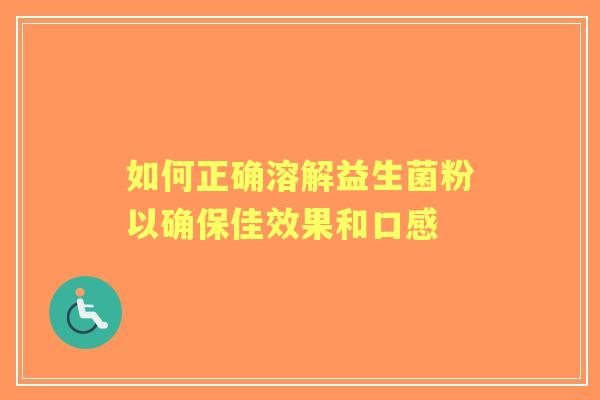 如何正确溶解益生菌粉以确保佳效果和口感