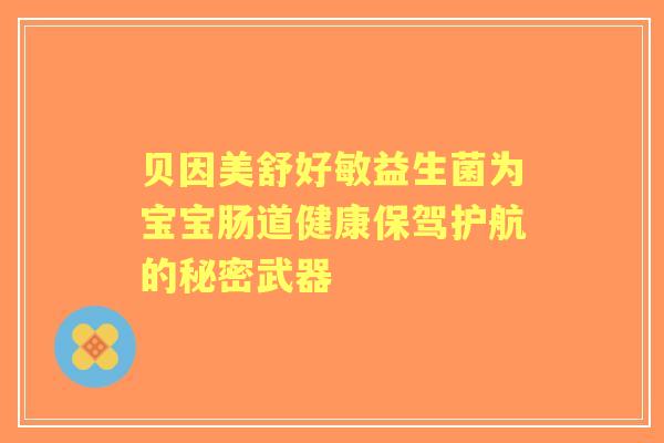 贝因美舒好敏益生菌为宝宝肠道健康保驾护航的秘密武器