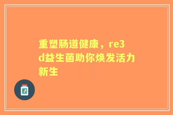 重塑肠道健康，re3d益生菌助你焕发活力新生