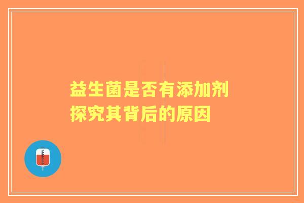 益生菌是否有添加剂 探究其背后的原因
