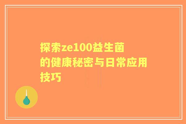 探索ze100益生菌的健康秘密与日常应用技巧