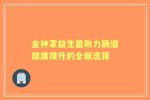 金钟罩益生菌助力肠道健康提升的全新选择