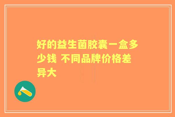 好的益生菌胶囊一盒多少钱 不同品牌价格差异大