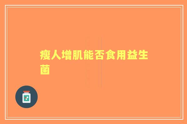 瘦人增肌能否食用益生菌