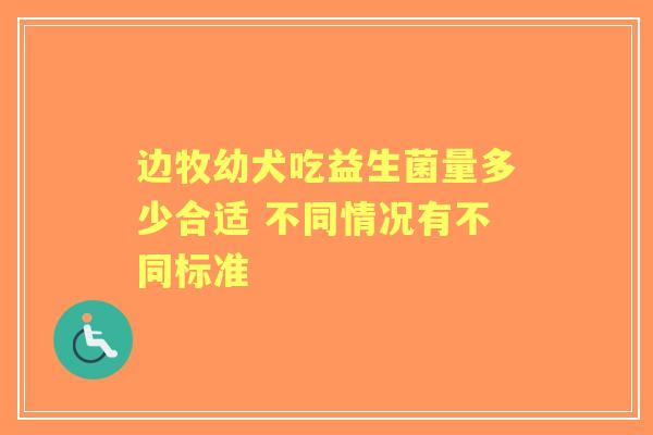 边牧幼犬吃益生菌量多少合适 不同情况有不同标准
