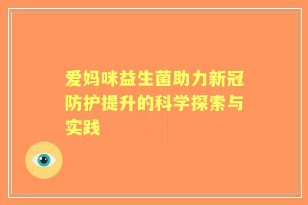 爱妈咪益生菌助力新冠防护提升的科学探索与实践