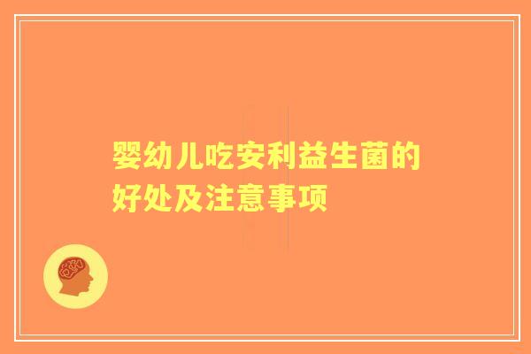 婴幼儿吃安利益生菌的好处及注意事项