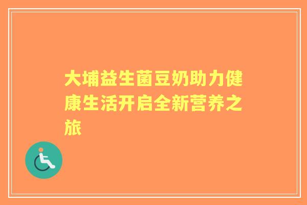 大埔益生菌豆奶助力健康生活开启全新营养之旅 大埔益生菌豆奶助力健康生活开启全新营养之旅