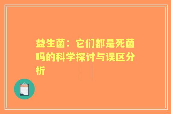 益生菌：它们都是死菌吗的科学探讨与误区分析