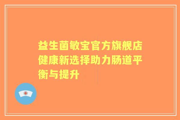 益生菌敏宝官方旗舰店健康新选择助力肠道平衡与提升