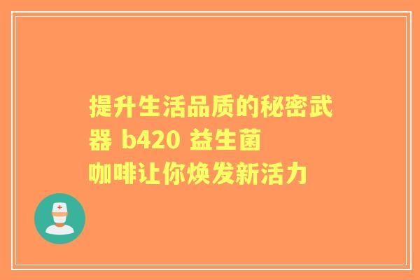 提升生活品质的秘密武器 b420 益生菌咖啡让你焕发新活力