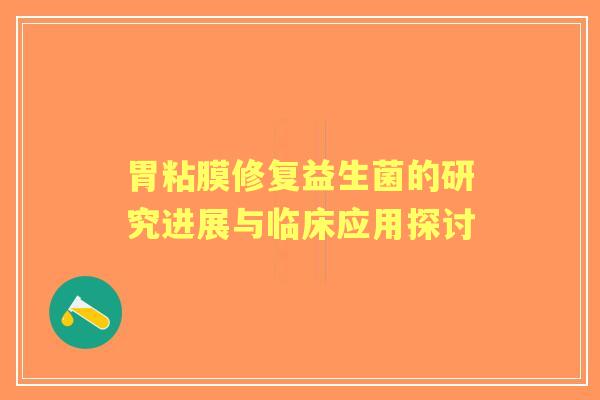 胃粘膜修复益生菌的研究进展与临床应用探讨