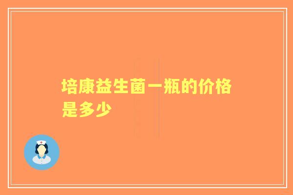 培康益生菌一瓶的价格是多少 培康益生菌一瓶的价格是多少