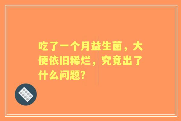 吃了一个月益生菌，大便依旧稀烂，究竟出了什么问题？
