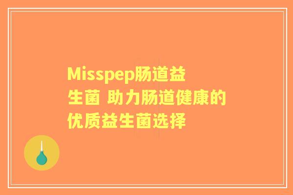 Misspep肠道益生菌 助力肠道健康的优质益生菌选择