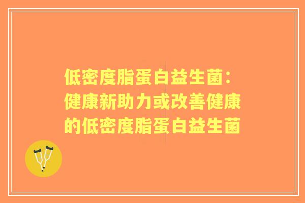 低密度脂蛋白益生菌：健康新助力或改善健康的低密度脂蛋白益生菌