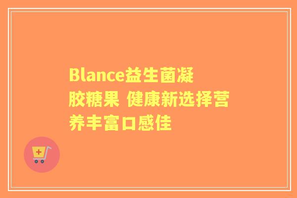 Blance益生菌凝胶糖果 健康新选择营养丰富口感佳