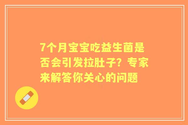7个月宝宝吃益生菌是否会引发拉肚子?专家来解答你关心的问题 7个月宝宝吃益生菌是否会引发拉肚子?专家来解答你关心的问题