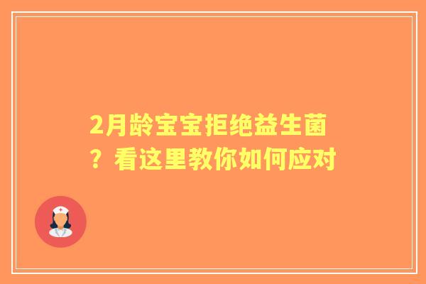 2月龄宝宝拒绝益生菌？看这里教你如何应对