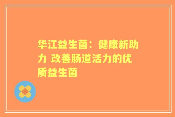 华江益生菌：健康新助力 改善肠道活力的优质益生菌
