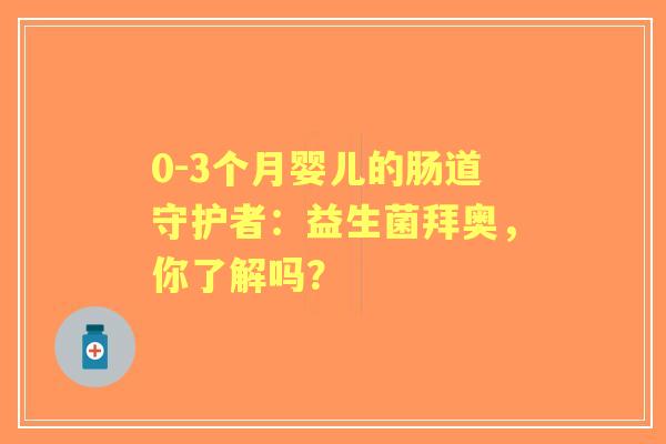 0-3个月婴儿的肠道守护者：益生菌拜奥，你了解吗？