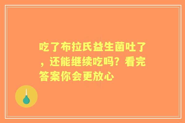 吃了布拉氏益生菌吐了，还能继续吃吗？看完答案你会更放心