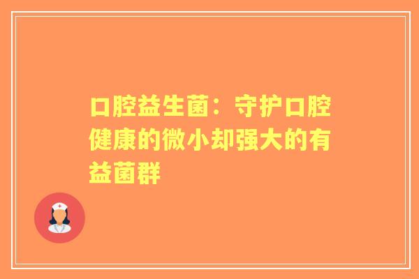口腔益生菌：守护口腔健康的微小却强大的有益菌群