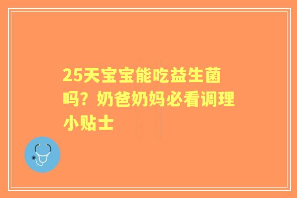 25天宝宝能吃益生菌吗？奶爸奶妈必看调理小贴士