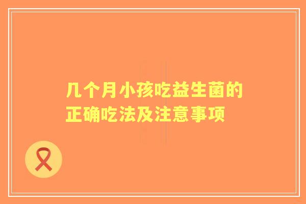几个月小孩吃益生菌的正确吃法及注意事项