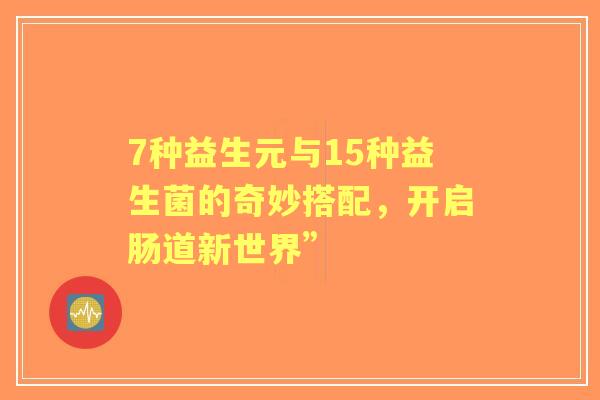 7种益生元与15种益生菌的奇妙搭配，开启肠道新世界”