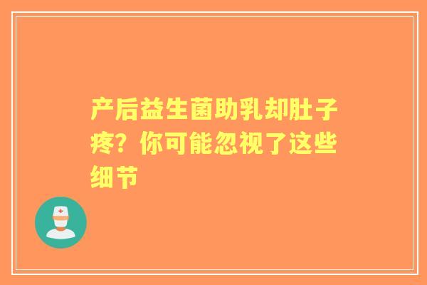 产后益生菌助乳却肚子疼？你可能忽视了这些细节